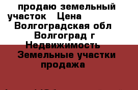 продаю земельный участок › Цена ­ 570 000 - Волгоградская обл., Волгоград г. Недвижимость » Земельные участки продажа   